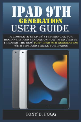 Ipad 9th Generation User Guide : A Complete Step by Step Manual for Beginners and Seniors on How to Navigate Through the New 10. 2 IPad 9th Generation with Tips and Tricks for IPadOS