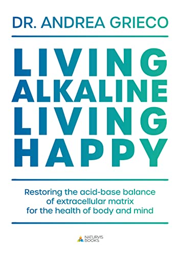 Living Alkaline, Living Happy: Restoring the acid-base balance of extracellular matrix for the health of body and mind