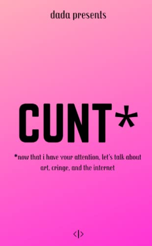 CUNT*: *now that i have your attention, let’s talk about art, cringe, and the internet (Philosophy Chapbooks by dada)