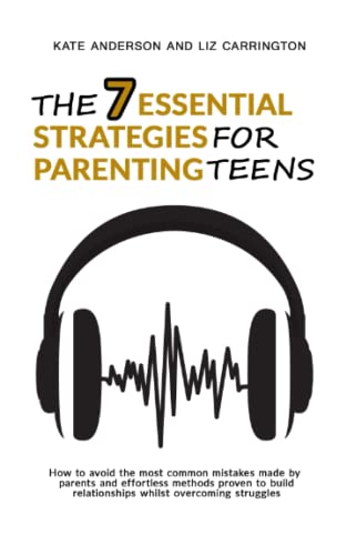The 7 Essential Strategies For Parenting Teens: How to avoid the most common mistakes made by parents and effortless methods proven to build relationships whilst overcoming struggles