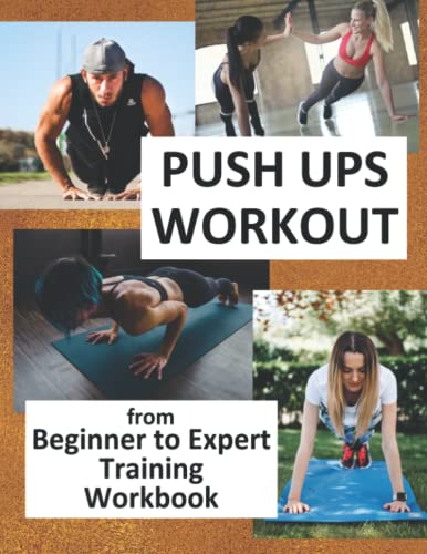 Push Ups Workout - From Beginner to Expert Training Workbook: 3 Month 3 Day Week Course For Everyone, Build Muscle & Stamina Simple Guide, See Results Feel Amazing
