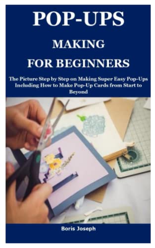 POP-UPS MAKING FOR BEGINNERS: The Picture Step by Step on Making Super Easy Pop-Ups Including How to Make Pop-Up Cards from Start to Beyond