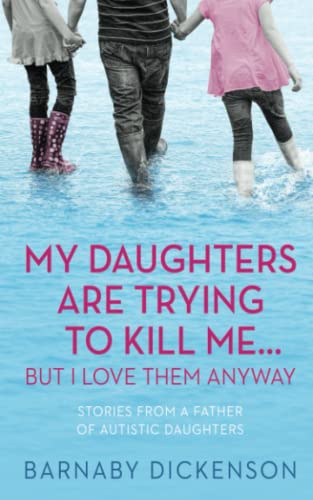 My Daughters Are Trying To Kill Me... But I Love Them Anyway: Stories From a Father of Autistic Daughters