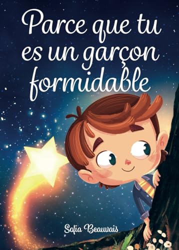 Parce que tu es un garçon formidable: Des histoires inspirantes sur le courage, la force intérieure et la confiance en soi (Livres pour enfants de Sofia Beauvais) (French Edition)