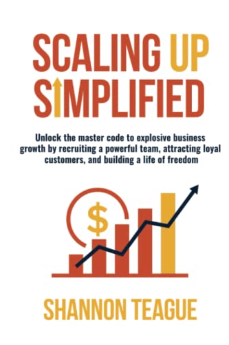 Scaling Up Simplified: Unlock the master code to explosive business growth by recruiting a powerful team, attracting loyal customers, and building a life of freedom