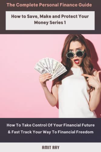 The Complete Personal Finance Guide | How to Save, Make and Protect Your Money Series 1: How To Take Control Of Your Financial Future & Fast Track Your Way To Financial Freedom