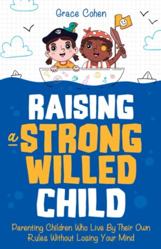 Raising a Strong-Willed Child: Parenting Children Who Live By Their Own Rules Without Losing Your Mind