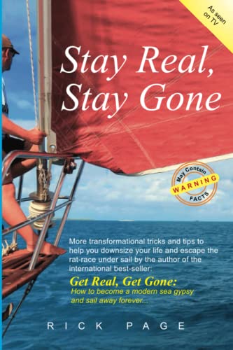 Stay Real, Stay Gone: More transformational tricks and tips to help you downsize your life and escape the rat-race under sail. (Get Real, Get Gone)