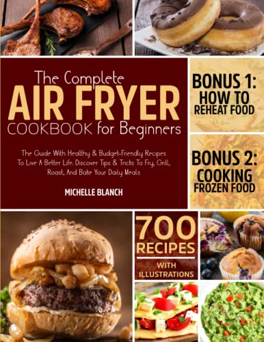 Complete Air Fryer Cookbook for Beginners : The Guide with Healthy and Budget-Friendly Recipes to Live a Better Life. Discover Tips and Tricks to Fry, Grill, Roast, and Bake Your Daily Meals