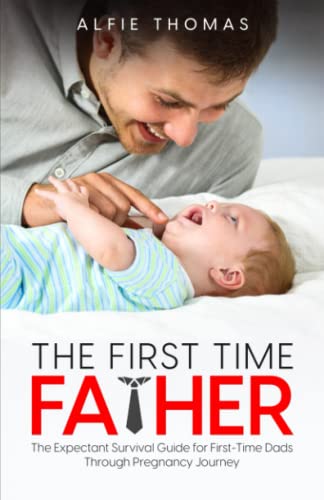 The First Time Father: The Expectant Survival Guide for First-Time Dads Through Pregnancy Journey