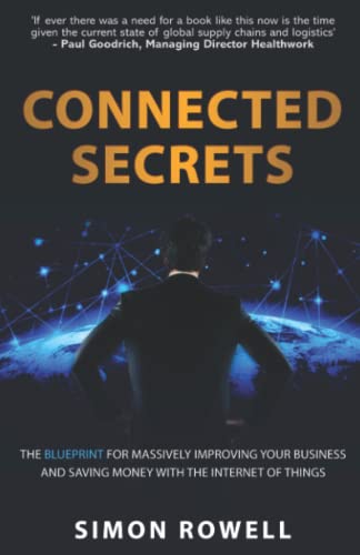 Connected Secrets : The Blueprint for Massively Improving Your Business and Boosting Revenues Using Connected IoT and 5G Technology, Otherwise Known As the Internet of Things