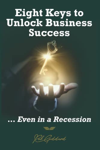 Eight Keys to Unlock Business Success : ... Even in a Recession
