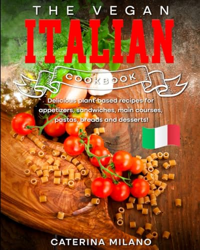 The Vegan Italian Cookbook: Delicious plant-based recipes for appetizers, sandwiches, main courses, pastas, breads and desserts! (Caterina Milano Cookbooks)