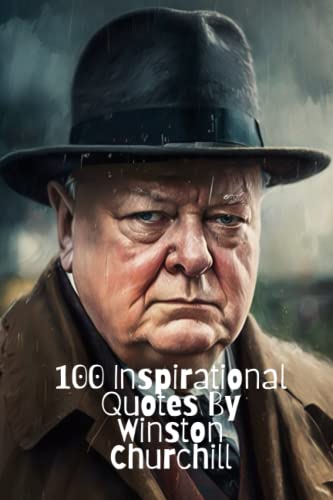 100 Inspirational Quotes By Winston Churchill: A Boost Of Wisdom And Inspiration From The Legendary British Leader
