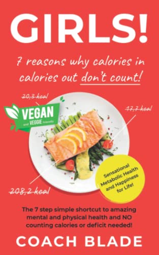 GIRLS! 7 reasons why calories in, calories out don't count!: The 7 step simple shortcut to amazing mental and physical health and NO counting calories or deficit needed!