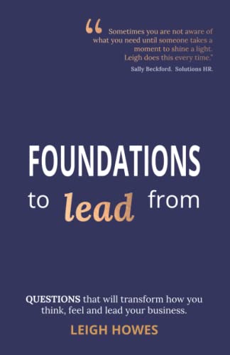 FOUNDATIONS to lead from: QUESTIONS that will transform how you think, feel and lead your business.