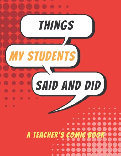 Things My Students Said And Did: A Teacher's comics book A Large notebook for sketching all the funny things done by students in class