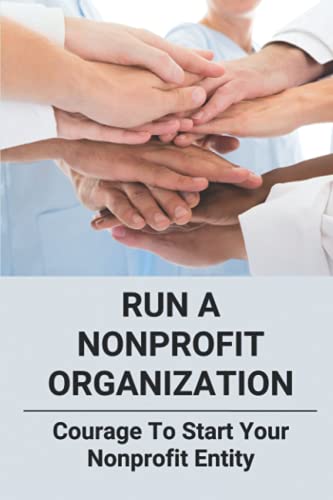 Run A Nonprofit Organization: Courage To Start Your Nonprofit Entity