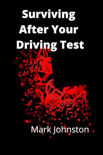 Surviving After Your Driving Test: Become A Skilful, Safer, More Confident Driver In 20 Lessons