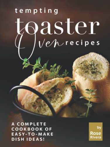Tempting Toaster Oven Recipes: A Complete Cookbook of Easy-to-Make Dish Ideas!