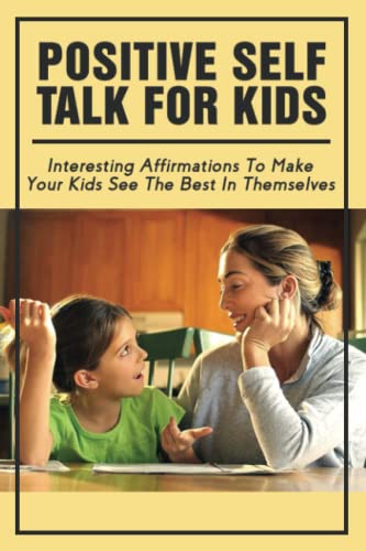 Positive Self Talk For Kids: Interesting Affirmations To Make Your Kids See The Best In Themselves