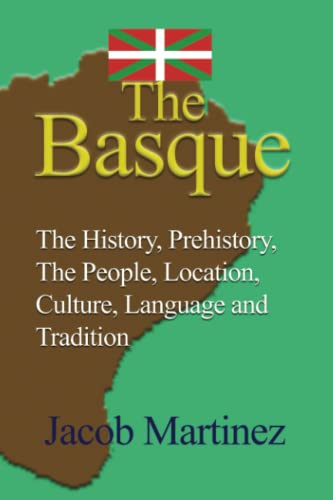 The Basque: The History, Prehistory, The People, Location, Culture, Language and Tradition