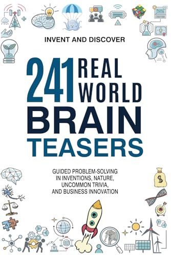 241 Real-World Brain Teasers.: Guided problem-solving in Inventions, Nature, Uncommon Trivia, and Business Innovation. (Invent and Discover)