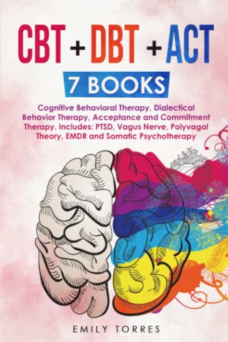 CBT + DBT + ACT: 7 Books: Cognitive Behavioral Therapy, Dialectical Behavior Therapy, Acceptance and Commitment Therapy. Includes: PTSD, Vagus Nerve, Polyvagal Theory, EMDR and Somatic Psychotherapy