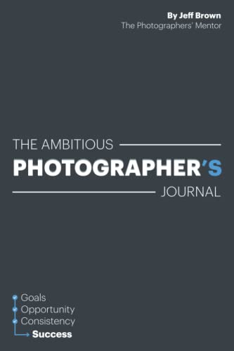 The Ambitious Photographer's Journal - Overcome Procrastination and Grow Your Photography Business Fast, 52-Week Photography Business Success Journal ... Goals, Step by Step Just an Hour a Day