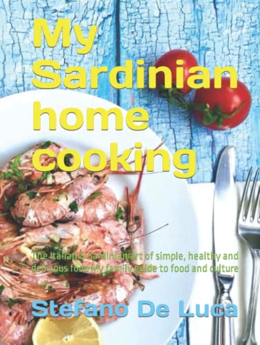 My Sardinian Home Cooking : The Italian and Sardinian Art of Simple, Healthy and Delicious Food. My Family Guide to Food and Culture