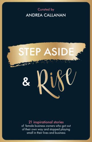 STEP ASIDE and RISE : Inspirational Stories of Female Business Owners Who Got Out of Their Own Way and Stopped Playing Small in Their Lives and Business