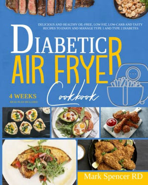 Diabetic Air Fryer Cookbook: Delicious And Healthy Oil-Free, Low Fat, Low-Carb And Tasty Recipes To Enjoy And Manage Type 1 and Type 2 Diabetes And Pre-Diabetes. 4 Weeks Meal Plan Included.