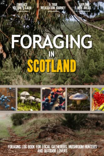 Foraging in Scotland : Practical Foraging Log Book for Local Gatherers, Mushroom Hunters and Wilderness Lovers Personalize Your Adventure by Documenting the Findings