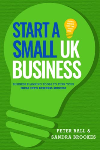 Start A Small UK Business: Business Planning Tools To Turn Your Ideas Into Business Success