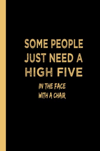Some People Just Need A High Five In The Face With A Chair: Funny Notebooks For Adults; Funny Gag Gift Notebook Journal For Co-Workers; Notebook With Sayings; Sarcastic Humor Notebook 6*9 In.