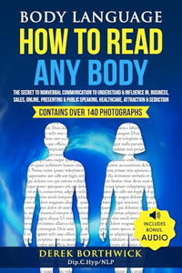 Body Language How to Read Any Body : The Secret to Nonverbal Communication to Understand and Influence in, Business, Sales, Online, Presenting and Public Speaking, Healthcare, Attraction and Seduction 