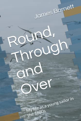 Round, Through and Over: My life as a young sailor in the 1880s