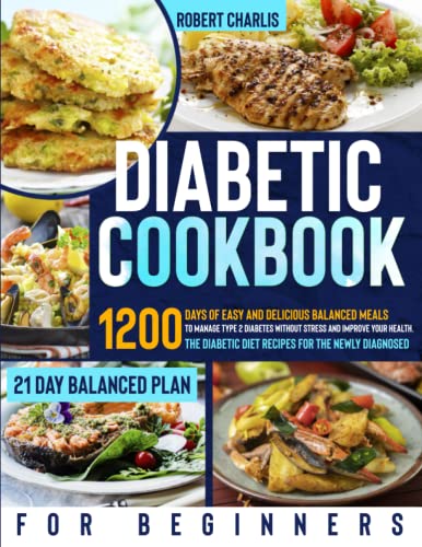 DIABETIC COOKBOOK FOR BEGINNERS: 1200 Days Of Easy And Delicious Balanced Meals To Manage Type 2 Diabetes Without Stress And Improve Your Health. The Diabetic Diet Recipes For The Newly Diagnosed.