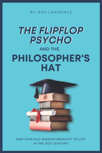 The FlipFlopPsycho and the philosophers hat.: Making 2000 year old philosophy relevant in the 21st Century!