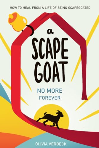 A Scapegoat No More Forever: How to Heal from a Life of Being Scapegoated