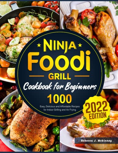 Ninja Foodi Grill Cookbook for Beginners 2022: 1000 Easy, Delicious and Affordable Recipes for Indoor Grilling and Air Frying