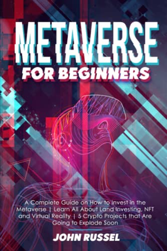 Metaverse for Beginners : A Complete Guide on How to Invest in the Metaverse Learn All about Land Investing, NFT and Virtual Reality 5 Crypto Projects That Are Going to Explode Soon