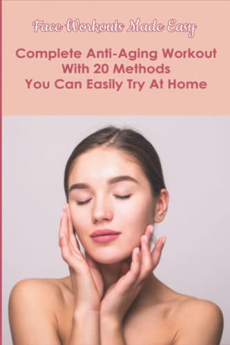 Face Workouts Made Easy: Complete Anti-Aging Workout With 20 Methods You Can Easily Try At Home