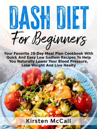 DASH Diet Meal Prep For Beginners: Your Favorite 28-Day Meal Plan CookBook With Quick And Easy Low Sodium Recipes To Help You Naturally Lower Your Blood Pressure, Lose Weight And Live Healthy