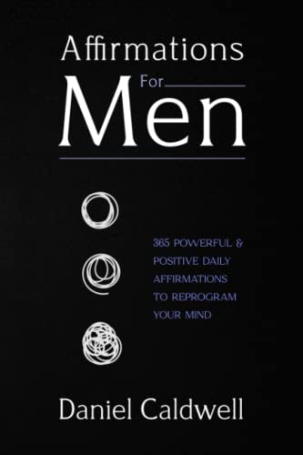 Affirmations for Men : 365 Powerful and Positive Daily Affirmations to Reprogram Your Mind