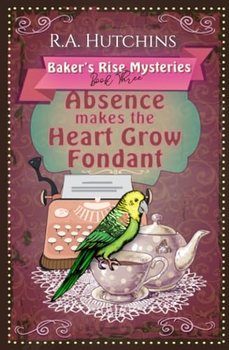 Absence Makes the Heart Grow Fondant: A light-hearted culinary cozy murder mystery (Baker's Rise Mysteries Book Three)