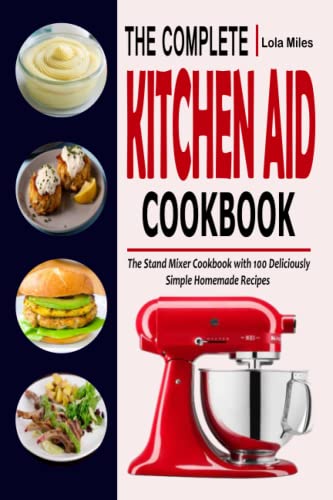 THE COMPLETE KITCHEN AID COOKBOOK: The Stand Mixer Cookbook with 100 Deliciously Simple Homemade Recipes