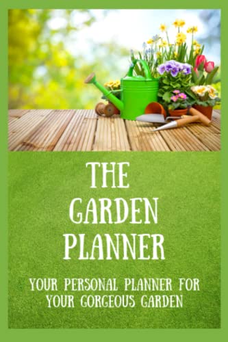 The Garden Planner.: Your personal planner for your gorgeous garden. 6 x 9 goal tracker to ensure you realise your gardening ambitions. Tasks, ... journal, recording your efforts and progress.