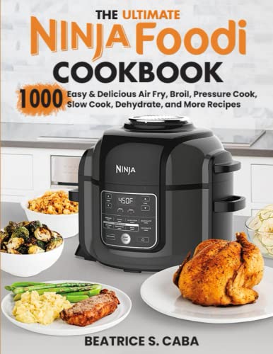 Ultimate Ninja Foodi Cookbook : 1000 Easy and Delicious Air Fry, Broil, Pressure Cook, Slow Cook, Dehydrate, and More Recipes for Beginners and Advanced Users