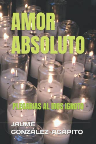 AMOR ABSOLUTO: PLEGARIAS AL DIOS IGNOTO